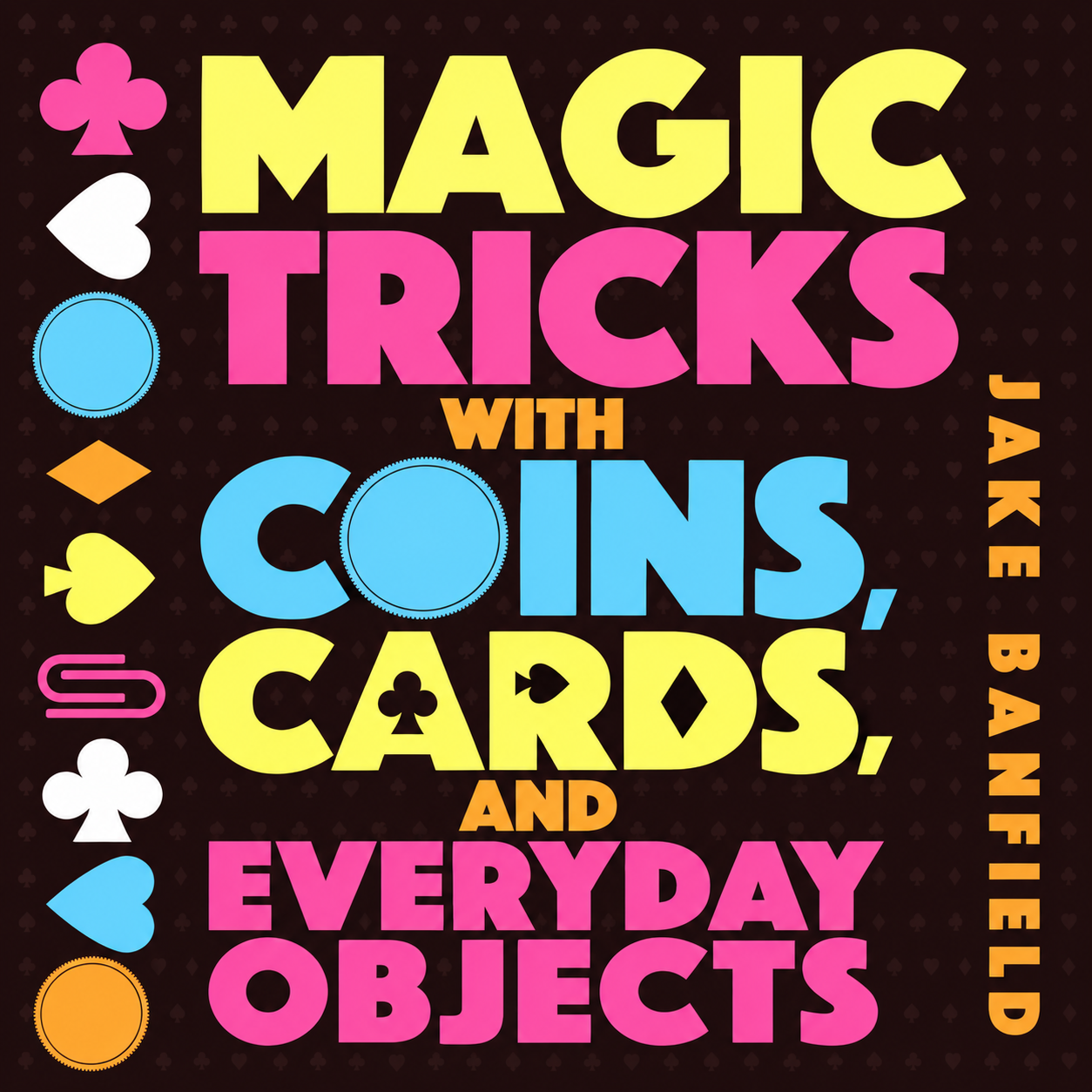 Magic Tricks with Coins, Cards, and Everyday Objects Learn over 50 mind-blowing magic tricks and delight your friends and family